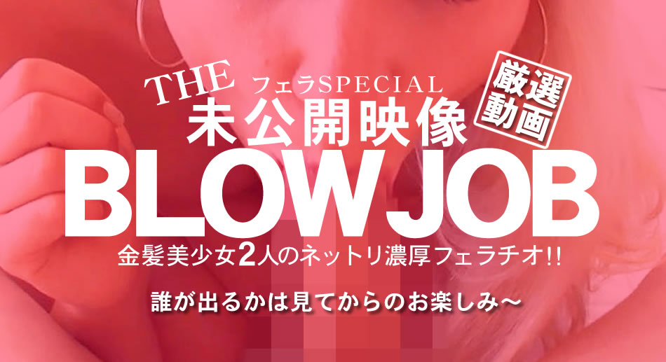 金8天国  金髪娘 BLOW JOB The Unreleased 未公開映像 金8美少女二人のネットリ濃厚フェラチオ！！