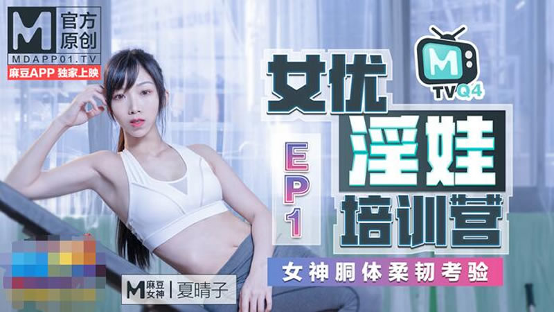 女优淫娃培训营EP1 女神酮体柔韧考验[MQ4-EP1]麻豆传媒