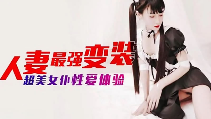 【杏吧原版】【】【人妻最强变装】【】【超美女仆性爱体验】 