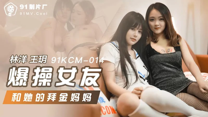 影片名称：爆操女友和她的拜金妈妈（91KCM-014）麻豆传媒